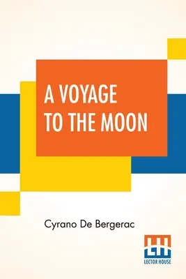 A Voyage To The Moon: Histoire Comique Des ÉTats Et Empires De La Lune (Historia Cómica De Los Estados E Imperios Del Mundo De La Luna) - A Voyage To The Moon: Histoire Comique Des ÉTats Et Empires De La Lune (Comical History Of The States & Empires Of The World Of The Mo