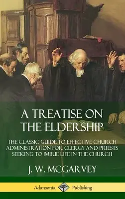 Tratado sobre el ancianato: La guía clásica de la administración eclesiástica eficaz para clérigos y sacerdotes que buscan impregnar de vida la Iglesia (Hardc - A Treatise on the Eldership: The Classic Guide to Effective Church Administration for Clergy and Priests Seeking to Imbue Life in the Church (Hardc