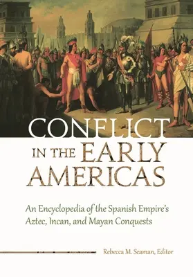 Conflictos en las primeras Américas: Enciclopedia de las conquistas aztecas, incas y mayas del Imperio español - Conflict in the Early Americas: An Encyclopedia of the Spanish Empire's Aztec, Incan, and Mayan Conquests
