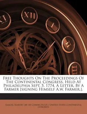 Pensamientos Libres Sobre Las Actas Del Congreso Continental, Celebrado En Filadelfia El 5 De Septiembre De 1774, Una Carta, De Un Agricultor [Firmada A.W. Farmer]. - Free Thoughts on the Proceedings of the Continental Congress, Held at Philadelphia Sept. 5, 1774, a Letter, by a Farmer [Signing Himself A.W. Farmer.]