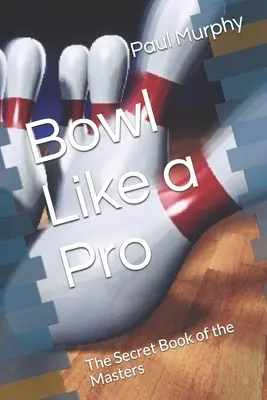 Juega a los bolos como un profesional: El Libro Secreto de los Maestros - Bowl Like a Pro: The Secret Book of the Masters