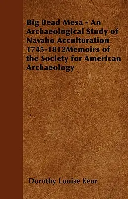 Big Bead Mesa - An Archaeological Study of Navaho Acculturation 1745-1812memorias de la Sociedad de Arqueología Americana - Big Bead Mesa - An Archaeological Study of Navaho Acculturation 1745-1812memoirs of the Society for American Archaeology