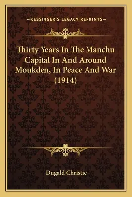 Treinta años en la capital manchú, en Moukden y alrededores, en la paz y en la guerra (1914) - Thirty Years In The Manchu Capital In And Around Moukden, In Peace And War (1914)