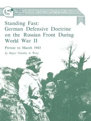 Standing Fast: German Defensive Doctrine on the Russian Front During World War II; Prewar to March 1943 (Doctrina defensiva alemana en el frente ruso durante la Segunda Guerra Mundial; desde antes de la guerra hasta marzo de 1943) (Combat Studies Institute Res - Standing Fast: German Defensive Doctrine on the Russian Front During World War II; Prewar to March 1943 (Combat Studies Institute Res