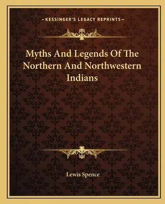 Mitos y leyendas de los indios del norte y del noroeste - Myths And Legends Of The Northern And Northwestern Indians