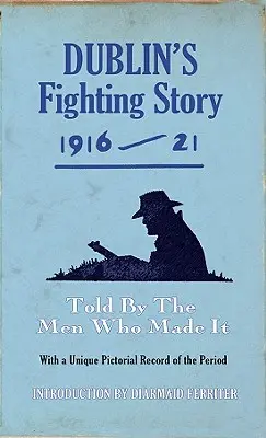 La historia de la lucha de Dublín 1916-21: Contada por los hombres que la hicieron posible - Dublin's Fighting Story 1916-21: Told by the Men Who Made It