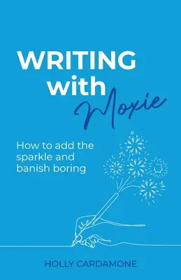 Escribir con Moxie: Cómo añadir chispa y eliminar lo aburrido - Writing With Moxie: How to add the sparkle and banish boring