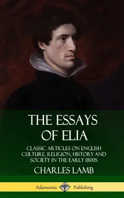 Los Ensayos de Elia: Artículos clásicos sobre cultura, religión, historia y sociedad inglesas a principios del siglo XIX (Tapa dura) - The Essays of Elia: Classic Articles on English Culture, Religion, History and Society in the early 1800s (Hardcover)