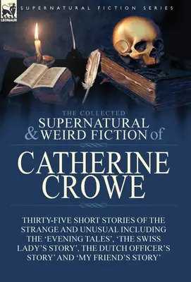 The Collected Supernatural and Weird Fiction of Catherine Crowe: Thirty-Five Short Stories of the Strange and Unusual Including the 'Evening Tales', '