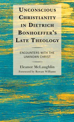 El cristianismo inconsciente en la teología tardía de Dietrich Bonhoeffer: Encuentros con el Cristo desconocido - Unconscious Christianity in Dietrich Bonhoeffer's Late Theology: Encounters with the Unknown Christ