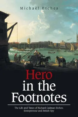 Hero in the Footnotes: La vida y la época de Richard Cadman Etches: Empresario y espía británico - Hero in the Footnotes: The Life and Times of Richard Cadman Etches: Entrepreneur and British Spy