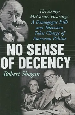 Sin sentido de la decencia: Las audiencias Ejército-McCarthy: Cae un demagogo y la televisión toma las riendas de la política estadounidense - No Sense of Decency: The Army-McCarthy Hearings: A Demagogue Falls and Television Takes Charge of American Politics