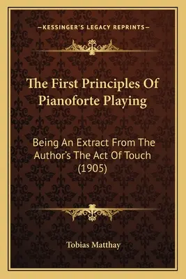 Los primeros principios de la interpretación del pianoforte: Un extracto de la obra del autor The Act Of Touch (1905) - The First Principles Of Pianoforte Playing: Being An Extract From The Author's The Act Of Touch (1905)