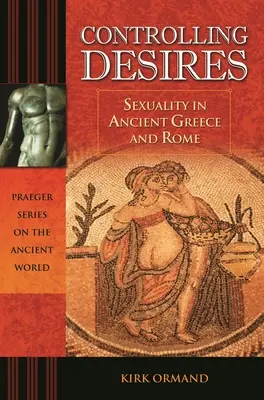 El control de los deseos: La sexualidad en la Grecia y la Roma antiguas - Controlling Desires: Sexuality in Ancient Greece and Rome