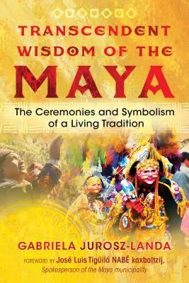 Sabiduría trascendente de los mayas: Ceremonias y simbolismo de una tradición viva - Transcendent Wisdom of the Maya: The Ceremonies and Symbolism of a Living Tradition