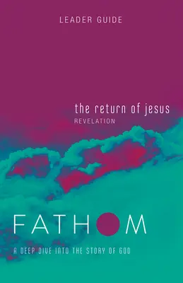 Estudios Bíblicos Fathom: El regreso de Jesús Guía del líder (Apocalipsis): Una inmersión profunda en la historia de Dios - Fathom Bible Studies: The Return of Jesus Leader Guide (Revelation): A Deep Dive Into the Story of God