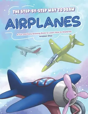 Cómo dibujar aviones paso a paso: Un Libro de Dibujo Fácil y Divertido para Aprender a Dibujar Aviones - The Step-by-Step Way to Draw Airplanes: A Fun and Easy Drawing Book to Learn How to Airplanes