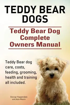 Perros Teddy Bear. Manual completo del propietario del perro Teddy Bear. Teddy Bear perro cuidado, costos, alimentación, aseo, la salud y la formación de todos los incluidos. - Teddy Bear dogs. Teddy Bear Dog Complete Owners Manual. Teddy Bear dog care, costs, feeding, grooming, health and training all included.