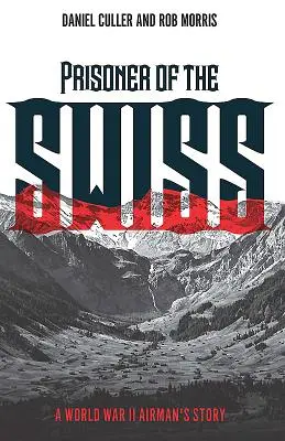 Prisionero de los suizos: la historia de un aviador de la II Guerra Mundial - Prisoner of the Swiss - A World War II Airman's Story