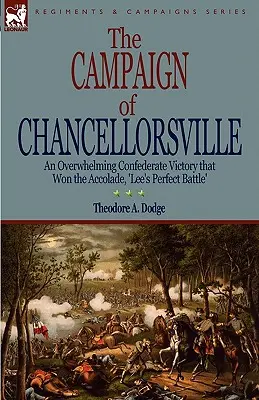 La campaña de Chancellorsville: una abrumadora victoria confederada que le valió el calificativo de «batalla perfecta de Lee» (The Campaign of Chancellorsville: an overwhelming Confederate Victory that Woned the Accolade, 'Lee's Perfect Battle') - The Campaign of Chancellorsville: an Overwhelming Confederate Victory that Won the Accolade, 'Lee's Perfect Battle'