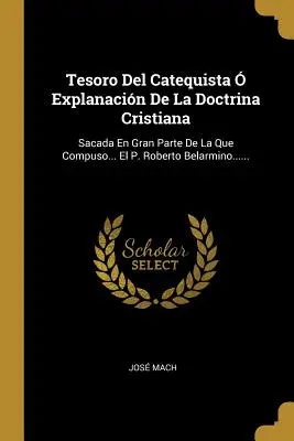 Tesoro Del Catequista Explanacin De La Doctrina Cristiana: Sacada En Gran Parte De La Que Compuso... El P. Roberto Belarmino...... - Tesoro Del Catequista  Explanacin De La Doctrina Cristiana: Sacada En Gran Parte De La Que Compuso... El P. Roberto Belarmino......