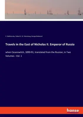 Viajes por Oriente de Nicolás II. Emperador de Rusia: cuando Cesarewitch, 1890-91, traducido del ruso, en dos volúmenes - Vol. 1 - Travels in the East of Nicholas II. Emperor of Russia: when Cesarewitch, 1890-91, translated from the Russian, in Two Volumes - Vol. 1