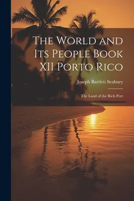 El mundo y su gente Libro XII Porto Rico: La tierra del puerto rico - The World and Its People Book XII Porto Rico: The Land of the Rich Port