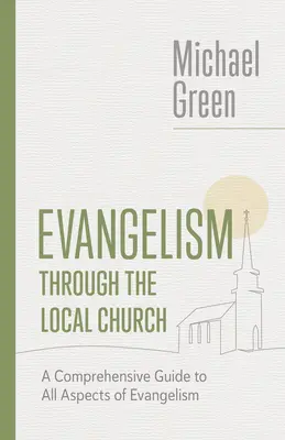 Evangelización a través de la iglesia local: Guía completa de todos los aspectos de la evangelización - Evangelism Through the Local Church: A Comprehensive Guide to All Aspects of Evangelism