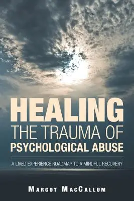 Sanar el trauma del abuso psicológico: Una hoja de ruta de la experiencia vivida para una recuperación consciente - Healing the Trauma of Psychological Abuse: A Lived Experience Roadmap to a Mindful Recovery