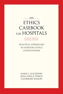 Un libro de ética para hospitales: Enfoques prácticos de las consultas éticas cotidianas, segunda edición - An Ethics Casebook for Hospitals: Practical Approaches to Everyday Ethics Consultations, Second Edition