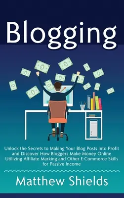 Blogging: Desvela los secretos para rentabilizar las entradas de tu blog y descubre cómo los blogueros ganan dinero en Internet utilizando la afiliación - Blogging: Unlock the Secrets to Making Your Blog Posts into Profit and Discover How Bloggers Make Money Online Utilizing Affilia