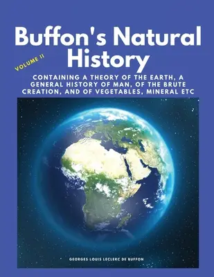 Historia Natural de Buffon, Volumen II: Contiene una Teoría de la Tierra, una Historia General del Hombre, de la Creación Bruta, y de los Vegetales, Minerales, etc. - Buffon's Natural History, Volume II: Containing a Theory of the Earth, a General History of Man, of the Brute Creation, and of Vegetables, Mineral etc