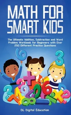 Matemáticas para niños inteligentes de 4 a 8 años: El libro de ejercicios definitivo de sumas, restas y problemas de palabras para principiantes con más de 250 preguntas de práctica diferentes - Math for Smart Kids - Ages 4-8: The Ultimate Addition, Subtraction and Word Problem Workbook for Beginners with Over 250 Different Practice Questions