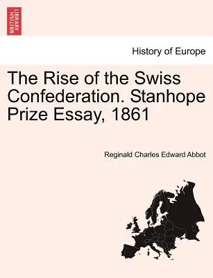 El surgimiento de la Confederación Helvética. Stanhope Prize Essay, 1861 - The Rise of the Swiss Confederation. Stanhope Prize Essay, 1861