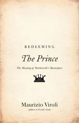 La redención del Príncipe: El significado de la obra maestra de Maquiavelo - Redeeming the Prince: The Meaning of Machiavelli's Masterpiece