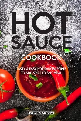 Libro de cocina de salsas picantes: Recetas fáciles y sabrosas de salsa picante para dar sabor a cualquier comida - Hot Sauce Cookbook: Tasty Easy Hot Sauce Recipes to Add Spice to Any Meal