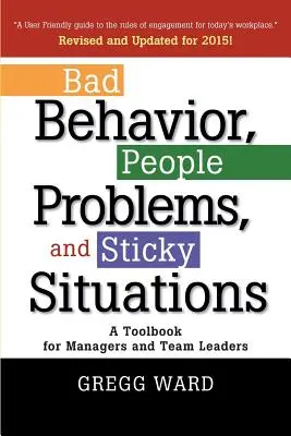 Mal comportamiento, problemas con las personas y situaciones difíciles: Herramientas para directivos y jefes de equipo - Bad Behavior, People Problems and Sticky Situations: A Toolbook for Managers and Team Leaders