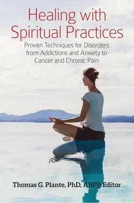 Curación con prácticas espirituales: Técnicas probadas para trastornos que van desde las adicciones y la ansiedad hasta el cáncer y el dolor crónico - Healing with Spiritual Practices: Proven Techniques for Disorders from Addictions and Anxiety to Cancer and Chronic Pain