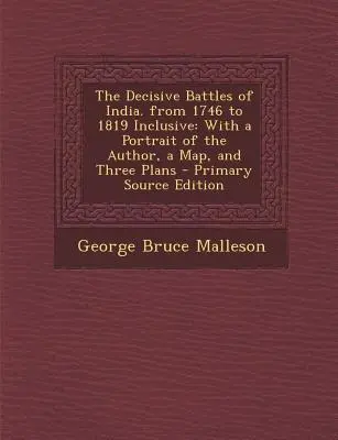 Batallas decisivas de la India. de 1746 a 1819 inclusive: Con un retrato del autor, un mapa y tres planos - Decisive Battles of India. from 1746 to 1819 Inclusive: With a Portrait of the Author, a Map, and Three Plans