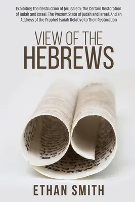 Visión de los Hebreos: Exhibiendo la Destrucción de Jerusalén; La Cierta Restauración de Judá e Israel; El Estado Presente de Judá e I - View of the Hebrews: Exhibiting the Destruction of Jerusalem; The Certain Restoration of Judah and Israel; The Present State of Judah and I