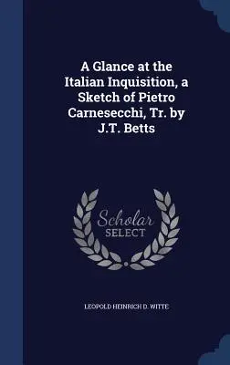 Un vistazo a la Inquisición italiana, esbozo de Pietro Carnesecchi, tr. de J.T. Betts - A Glance at the Italian Inquisition, a Sketch of Pietro Carnesecchi, Tr. by J.T. Betts