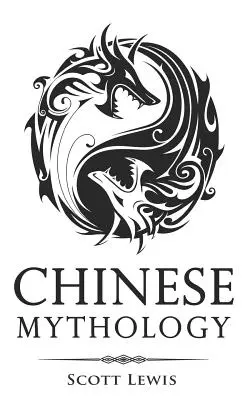 Mitología China: Historias Clsicas de Los Dioses Griegos, Diosas, Hroes Y Monstruos Chinos - Chinese Mythology: Classic Stories of Chinese Myths, Gods, Goddesses, Heroes, and Monsters