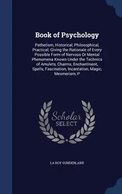 Libro de Psicología: Patetismo, histórico, filosófico y práctico; explicación de todas las formas posibles de enfermedad nerviosa o mental. - Book of Psychology: Pathetism, Historical, Philosophical, Practical; Giving the Rationale of Every Possible Form of Nervous Or Mental Phen