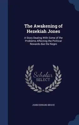 El despertar de Hezekiah Jones: Una historia sobre algunos de los problemas que afectan a las recompensas políticas debidas a los negros - The Awakening of Hezekiah Jones: A Story Dealing With Some of the Problems Affecting the Political Rewards due the Negro