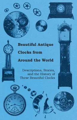 Hermosos Relojes Antiguos de Todo el Mundo - Descripciones, Historias y la Historia de Estos Hermosos Relojes - Beautiful Antique Clocks from Around the World - Descriptions, Stories, and the History of These Beautiful Clocks