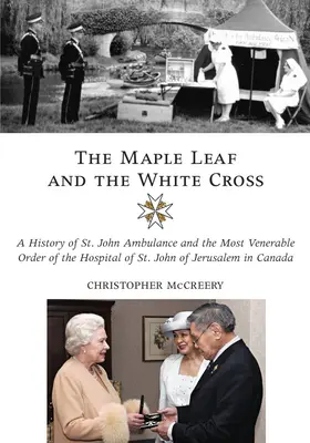 La Hoja de Arce y la Cruz Blanca: Historia de San Juan Ambulancia y de la Muy Venerable Orden del Hospital de San Juan de Jerusalén en Canadá - The Maple Leaf and the White Cross: A History of St. John Ambulance and the Most Venerable Order of the Hospital of St. John of Jerusalem in Canada