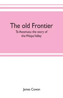 La vieja frontera; Te Awamutu: la historia del valle de Waipa - The old frontier; Te Awamutu: the story of the Waipa Valley