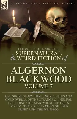 The Collected Shorter Supernatural & Weird Fiction of Algernon Blackwood Volume 7. Un relato corto, tres novelas y una novela corta: Un cuento, tres novelas y una novela de lo extraño y lo extraño - The Collected Shorter Supernatural & Weird Fiction of Algernon Blackwood Volume 7: One Short Story, Three Novelettes and One Novella of the Strange an