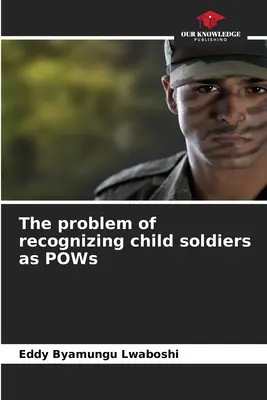 El problema de reconocer a los niños soldados como prisioneros de guerra - The problem of recognizing child soldiers as POWs