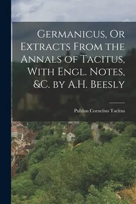 Germanicus, O Extractos de los Anales de Tácito, Con Notas en Inglés, &c. por A.H. Beesly - Germanicus, Or Extracts From the Annals of Tacitus, With Engl. Notes, &c. by A.H. Beesly